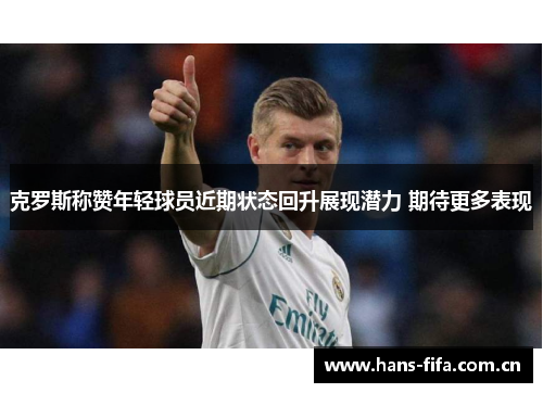克罗斯称赞年轻球员近期状态回升展现潜力 期待更多表现